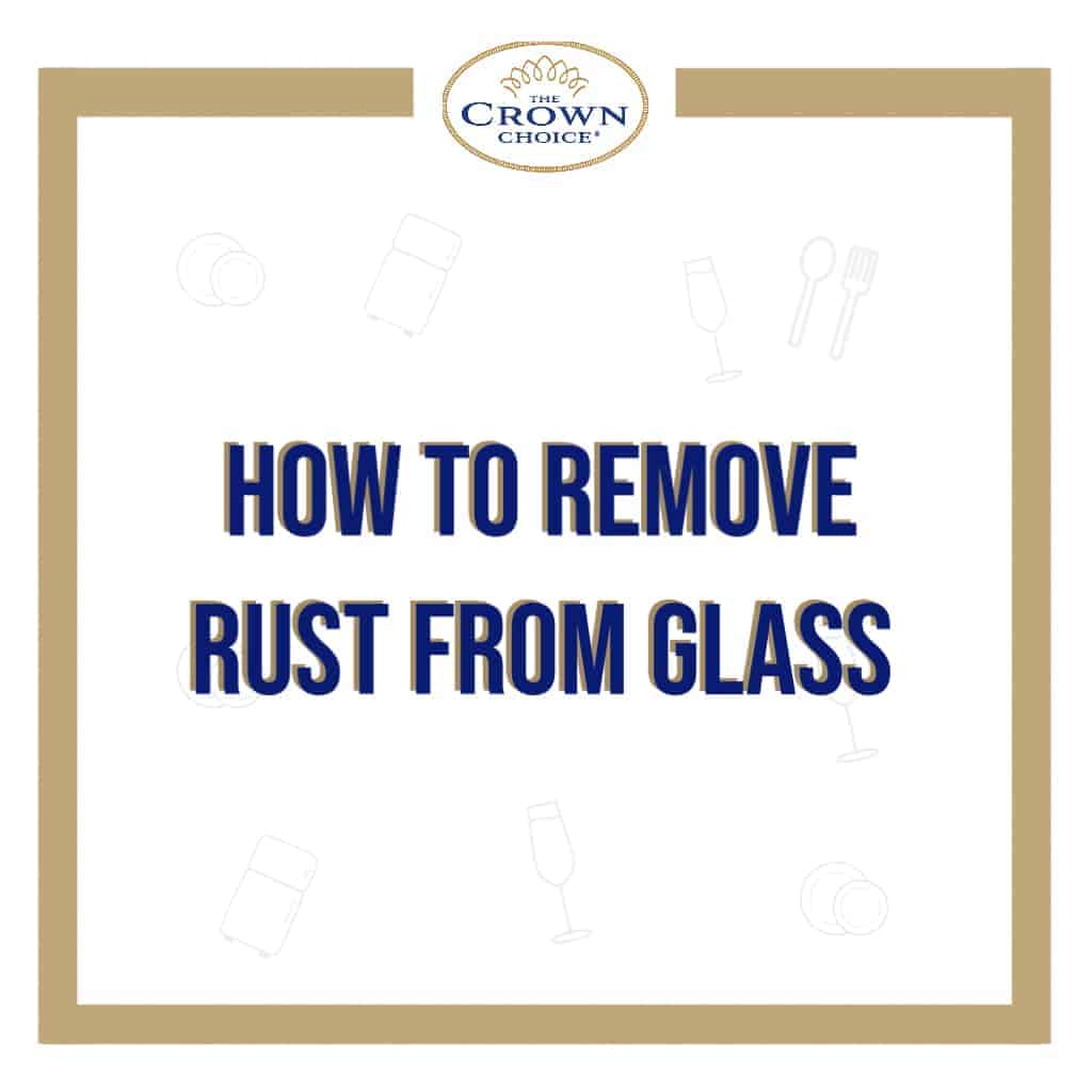 How to Remove Rust From Glass Like an Expert THE CROWN CHOICE